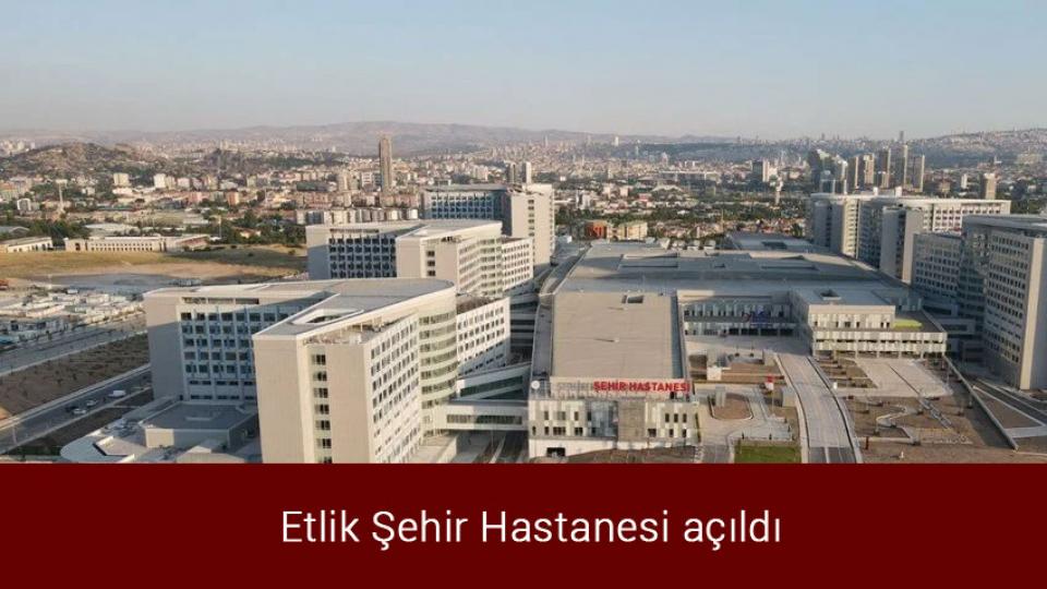  Etlik Şehir Hastanesi açıldı