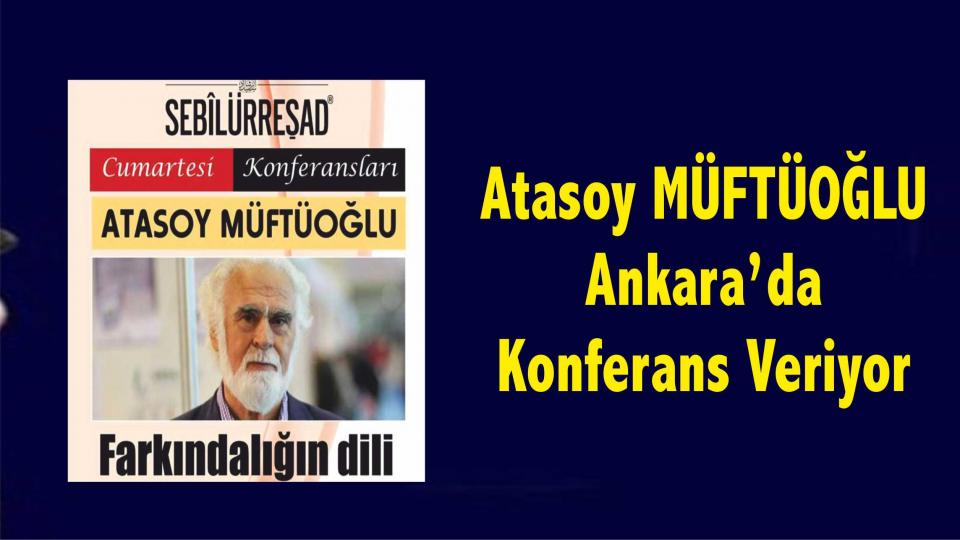 ATASOY MÜFTÜOĞLU / Sahte Umutlar, Sahte İyimserlikler.. / Atasoy Müftüoğlu Ankara'da Konferans Veriyor..