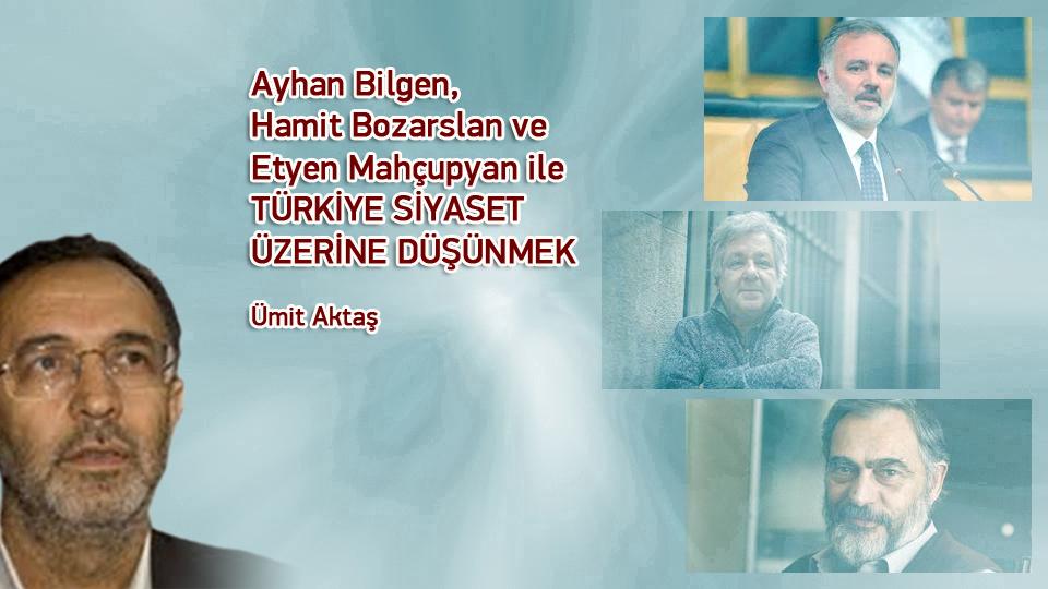 Ayhan Bilgen, Hamit Bozarslan ve Etyen Mahçupyan ile TÜRKİYE SİYASET ÜZERİNE DÜŞÜNMEK / Ümit Aktaş