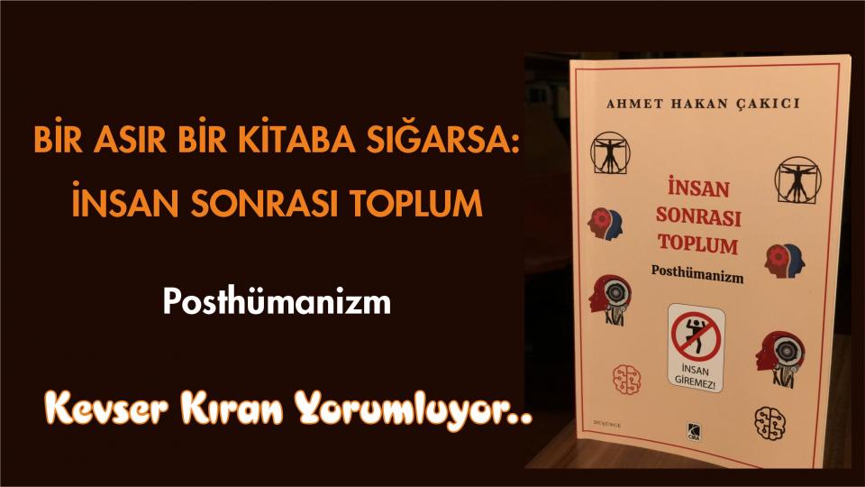 Haydi Şu Direksiyonu Çevirelim / Kevser Kıran / BİR ASIR BİR KİTABA SIĞARSA: İNSAN SONRASI TOPLUM–POSTHÜMANİZM/KEVSER KIRAN