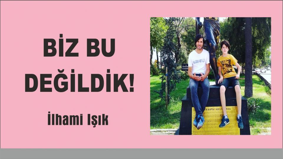 Biz Bu Değildik! - İlhami IŞIK