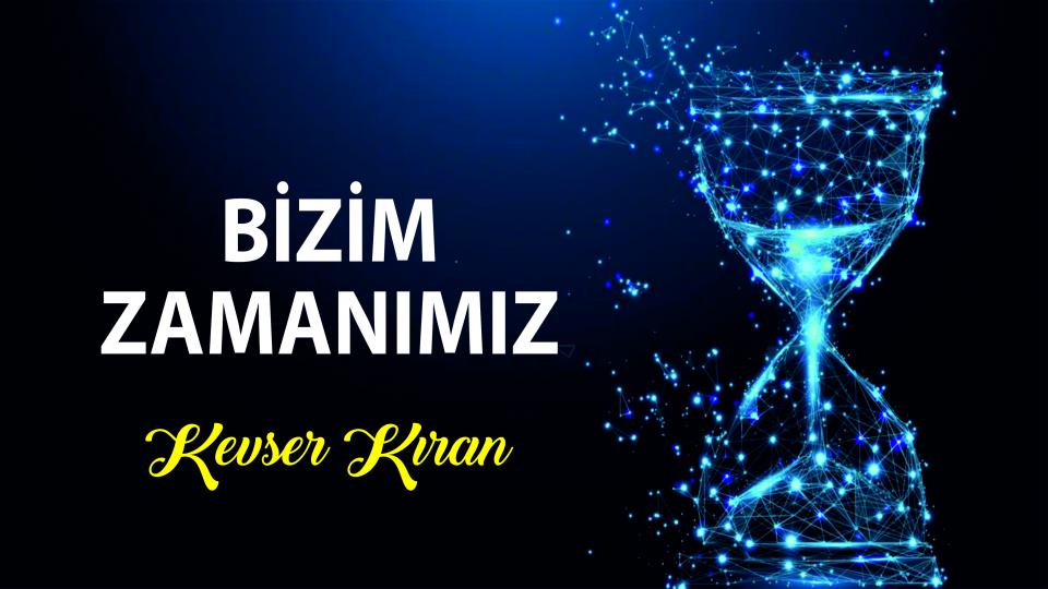 BİZİM ZAMANIMIZ|KEVSER KIRAN
