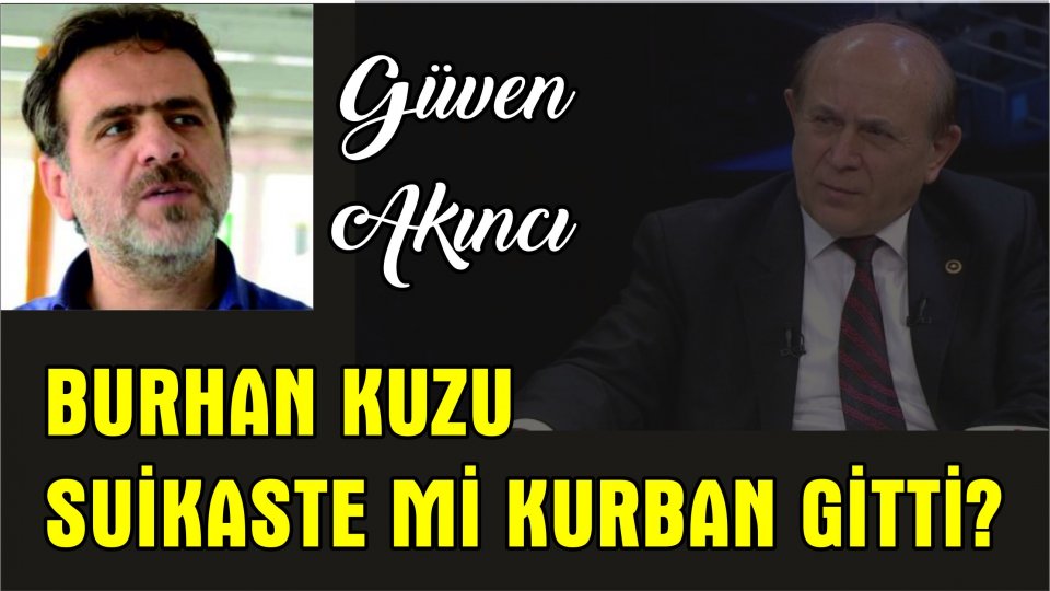 GÜVEN AKINCI/BURHAN KUZU SUİKASTE Mİ KURBAN GİTTİ?