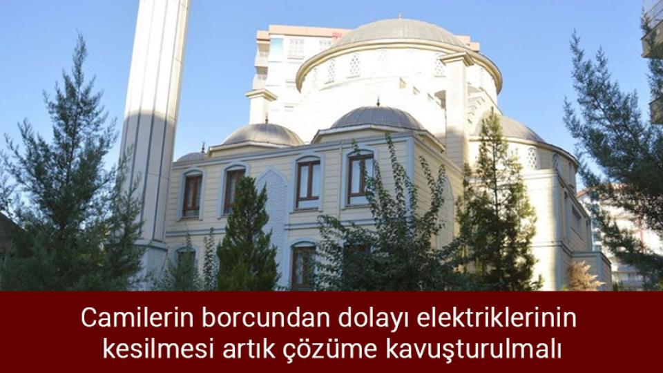 Camilerin borcundan dolayı elektriklerinin kesilmesi artık çözüme kavuşturulmalı