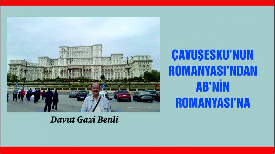 ÇAVUŞESKU’NUN ROMANYASI’NDAN AB’NİN ROMANYASI’NA|DAVUT GAZİ BENLİ
