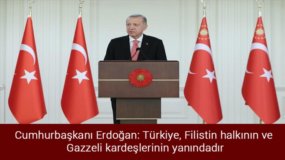 Cumhurbaşkanı Erdoğan: Türkiye, Filistin halkının ve  Gazzeli kardeşlerinin yanındadır