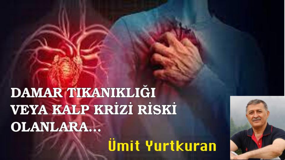 DAMAR TIKANIKLIĞI VEYA KALP KRİZİ RİSKİ OLANLARA…-Ümit YURTKURAN