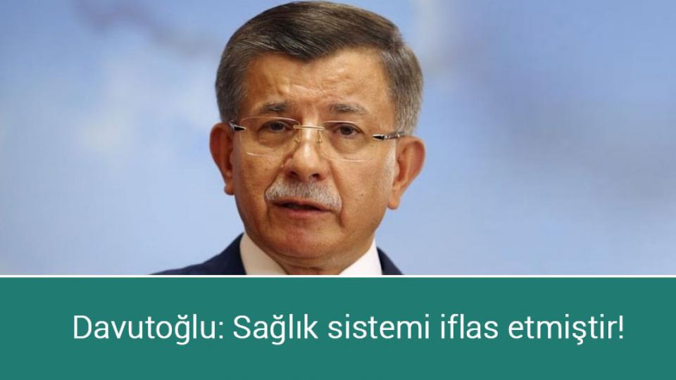 Davutoğlu: Sağlık sistemi iflas etmiştir!