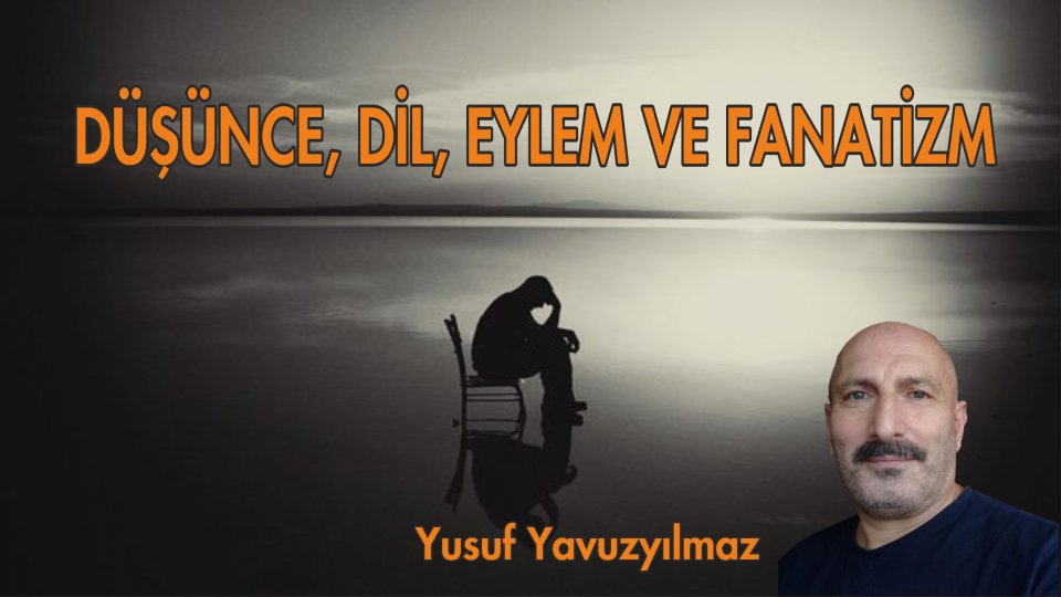YUSUF YAVUZYILMAZ/DÜŞÜNCE, DİL, EYLEM VE FANATİZM.