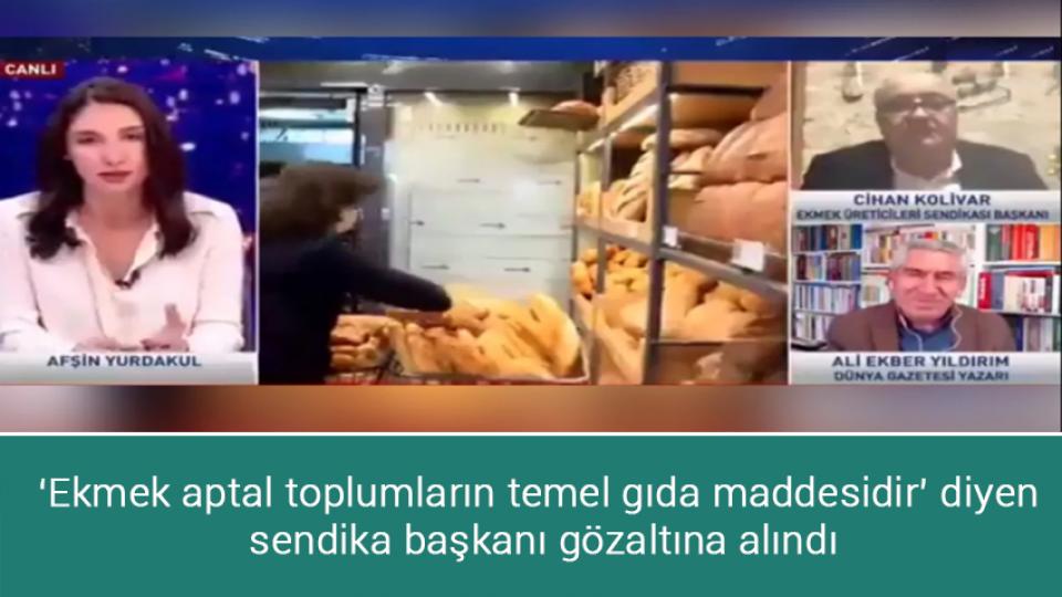 ‘Ekmek aptal toplumların temel gıda maddesidir’ diyen sendika başkanı gözaltına alındı