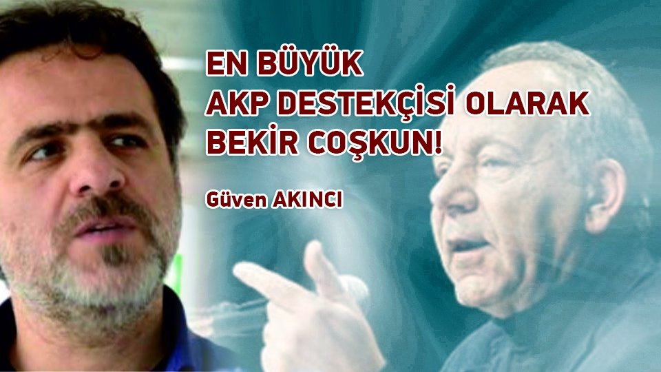GÜVEN AKINCI/EN BÜYÜK AKP DESTEKÇİSİ OLARAK BEKİR COŞKUN!