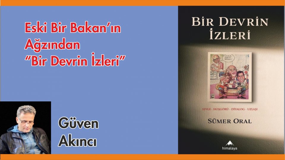 GÜVEN AKINCI/ESKİ BİR BAKAN’IN AĞZINDAN “BİR DEVRİN İZLERİ”
