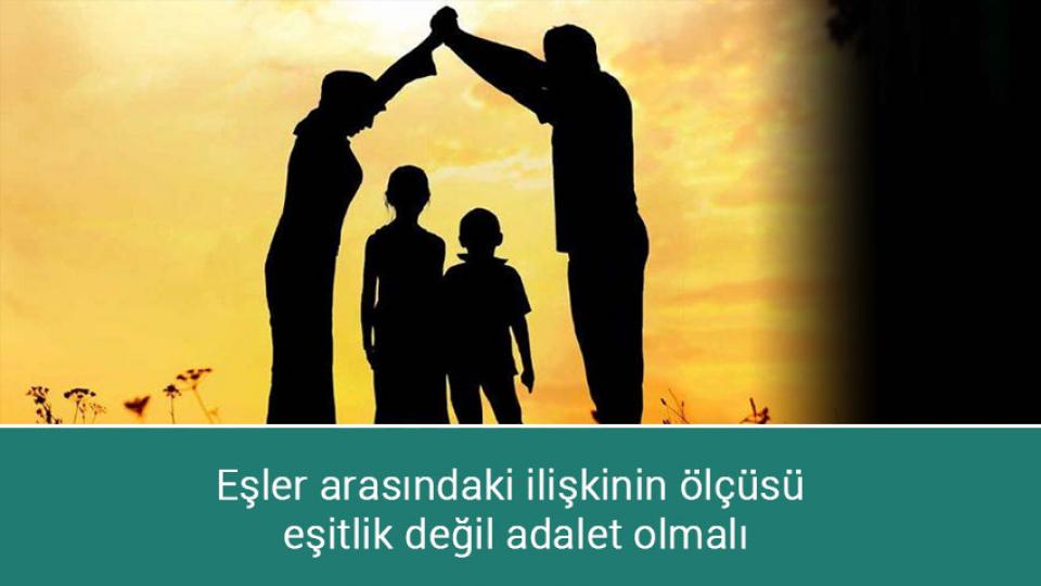 Eşler arasındaki ilişkinin ölçüsü eşitlik değil adalet olmalı