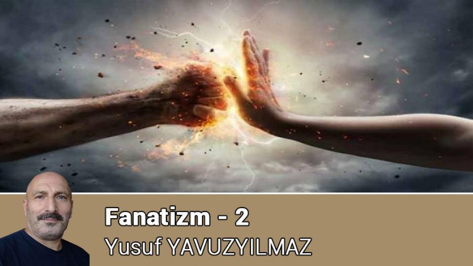 YUSUF YAVUZYILMAZ / Militan ve Hikmet Yolcusu / Fanatizm - 2 / Yusuf YAVUZYILMAZ