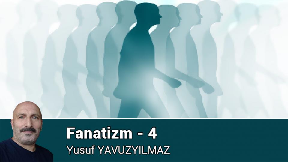 YUSUF YAVUZYILMAZ / Militan ve Hikmet Yolcusu / Fanatizm - 4 / Yusuf YAVUZYILMAZ