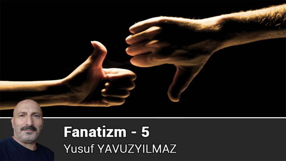 YUSUF YAVUZYILMAZ / Militan ve Hikmet Yolcusu / Fanatizm - 5 / Yusuf YAVUZYILMAZ