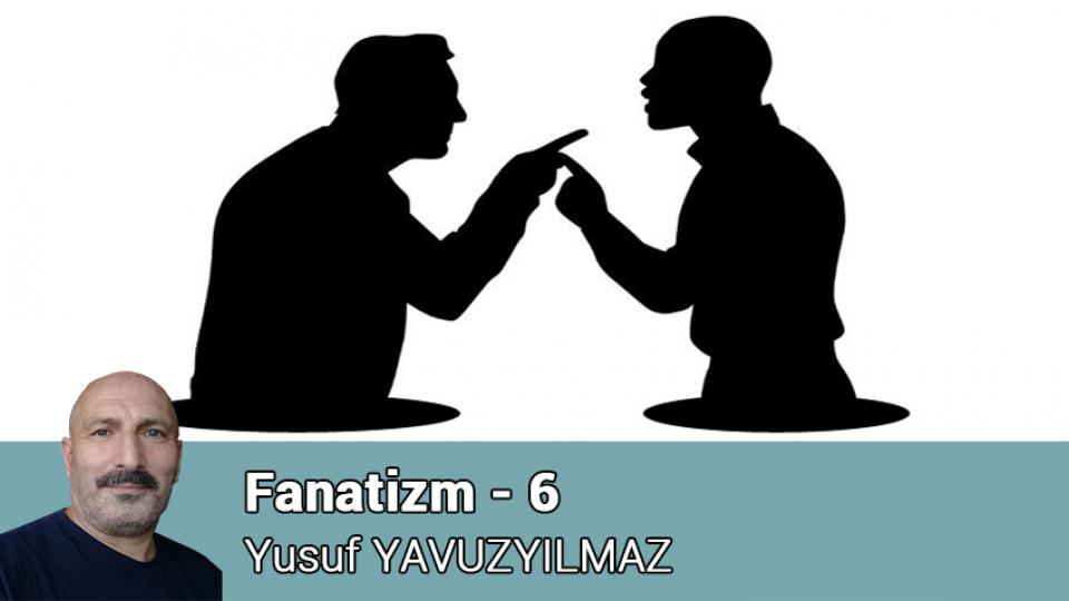 YUSUF YAVUZYILMAZ / Militan ve Hikmet Yolcusu / Fanatizm - 6 / Yusuf YAVUZYILMAZ