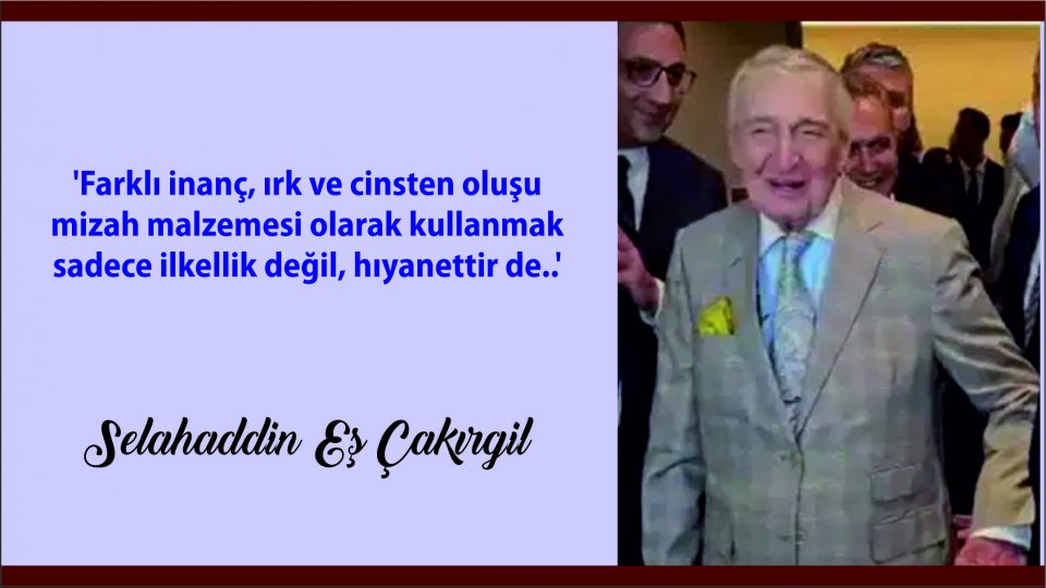 SELAHADDİN EŞ ÇAKIRGİL / 'Farklı inanç, ırk ve cinsten oluşu mizah malzemesi olarak kullanmak sadece ilkellik değil, hıyanettir de..'