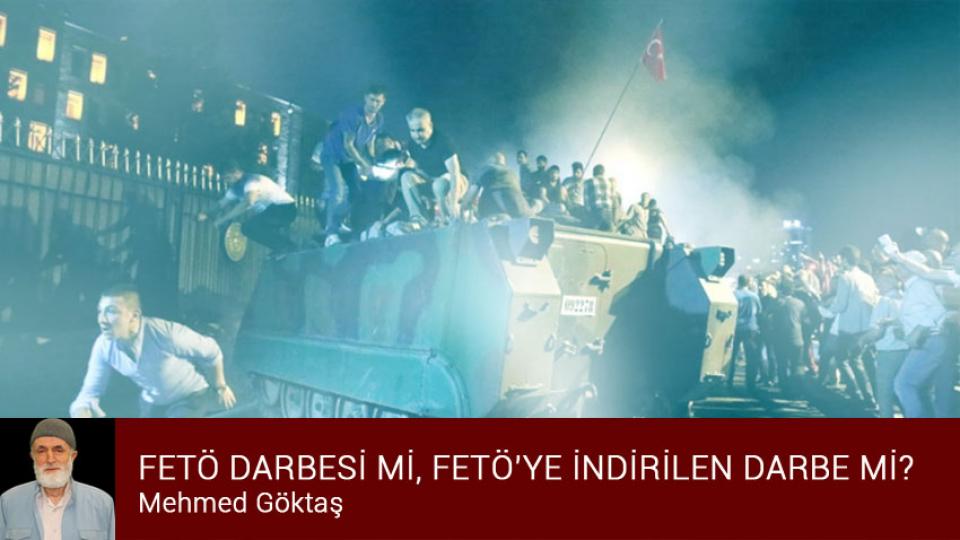 FETÖ DARBESİ Mİ, FETÖ’YE İNDİRİLEN DARBE Mİ? / Mehmed Göktaş