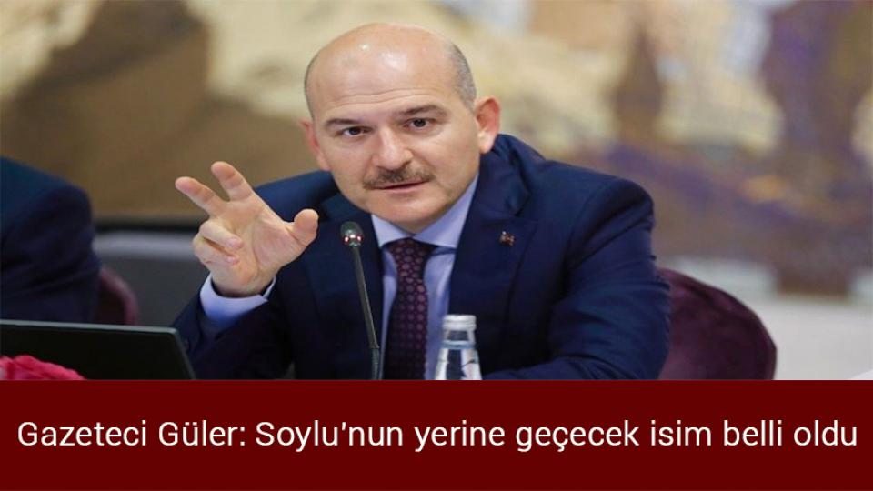 Gazeteci Güler: Soylu'nun yerine geçecek isim belli oldu