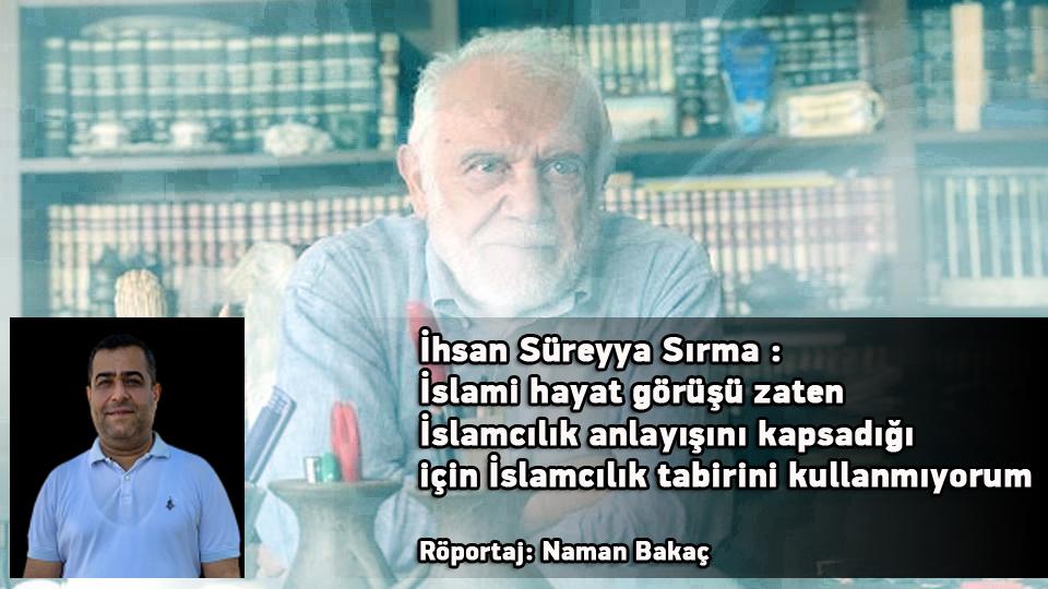 "Dema ku insan dê bibêje: Çi debe?" | NAMAN BAKAÇ / İhsan Süreyya Sırma: İslami hayat görüşü zaten İslamcılık anlayışını kapsadığı için İslamcılık tabirini kullanmıyorum / Röportaj: Naman Bakaç