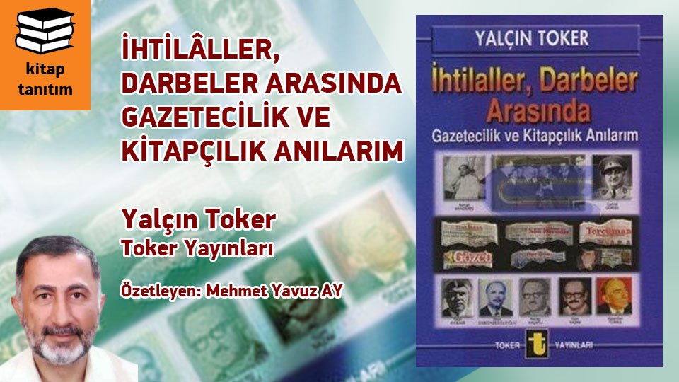 MEHMET YAVUZ AY / 6 Şubat 2023 Kahramanmaraş Depremleri ve Bir Devrin Sonu.. / İHTİLÂLLER, DARBELER ARASINDA GAZETECİLİK VE KİTAPÇILIK ANILARIM / Yalçın Toker