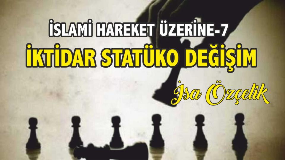 İSA ÖZÇELİK/İKTİDAR STATÜKO DEĞİŞİM/ İSLAMİ HAREKET ÜZERİNE-7