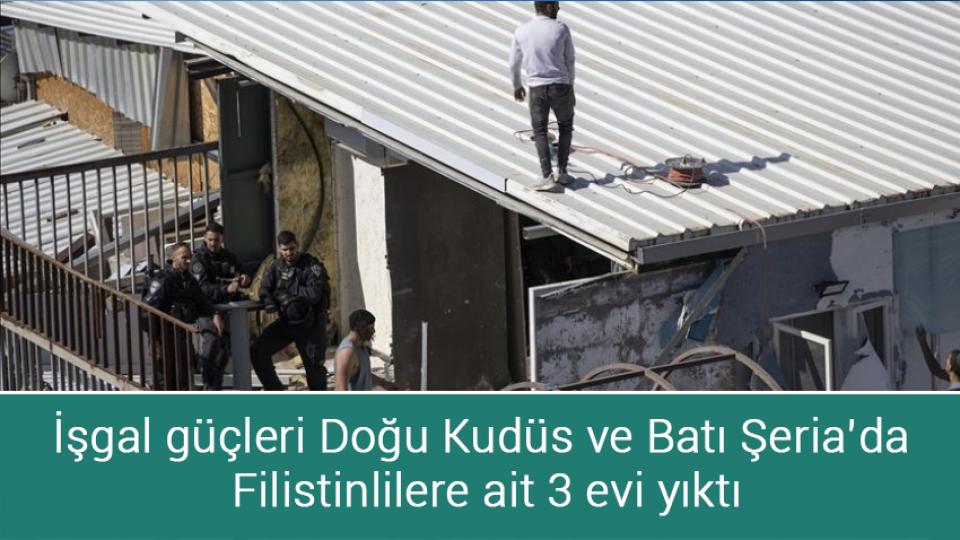 İşgal güçleri Doğu Kudüs ve Batı Şeria’da Filistinlilere ait 3 evi yıktı