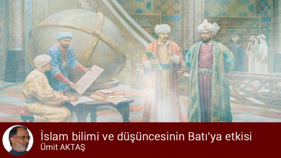 İslam bilimi ve düşüncesinin Batı'ya etkisi / Ümit AKTAŞ