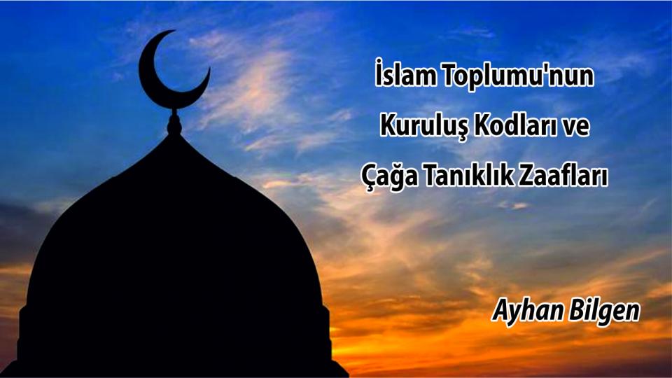 İslam Toplumu'nun Kuruluş Kodları ve Çağa Tanıklık Zaafları|Ayhan Bilgen