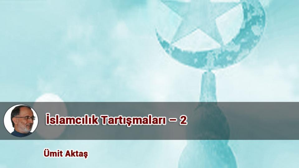 İslamcılık Tartışmaları – 2 / Ümit Aktaş