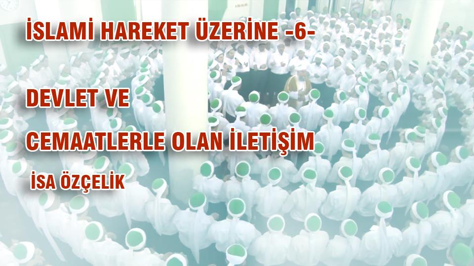 İSA ÖZÇELİK/İSLAMİ HAREKET ÜZERİNE -6- DEVLET VE CEMAATLERLE OLAN İLETİŞİM
