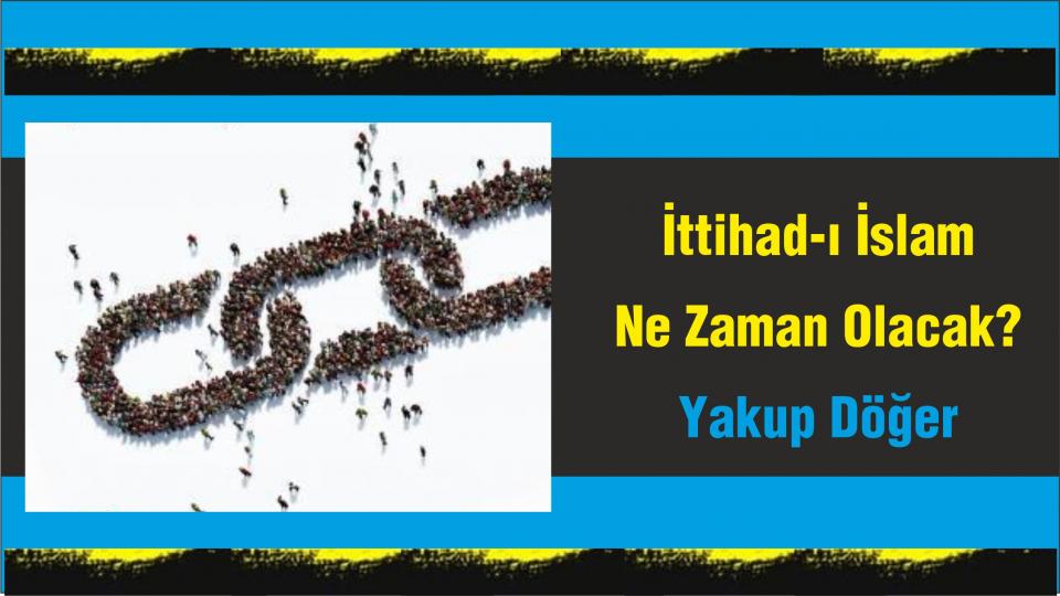 İttihad-ı İslam Ne Zaman Olacak? -Yakup Döğer