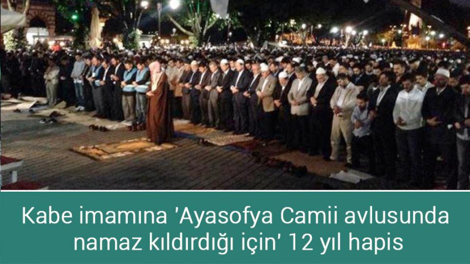 Kabe imamına 'Ayasofya Camii avlusunda namaz kıldırdığı için' 12 yıl hapis