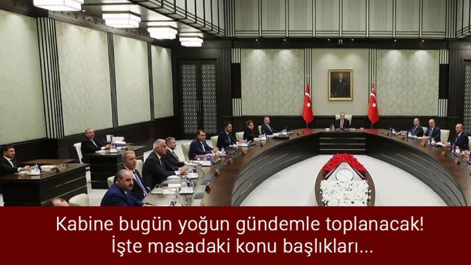 Kabine bugün yoğun gündemle toplanacak! İşte masadaki konu başlıkları...