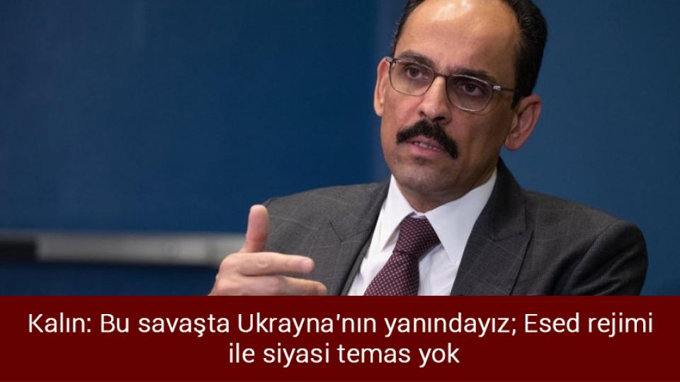 Kalın: Bu savaşta Ukrayna'nın yanındayız; Esed rejimi ile siyasi temas yok