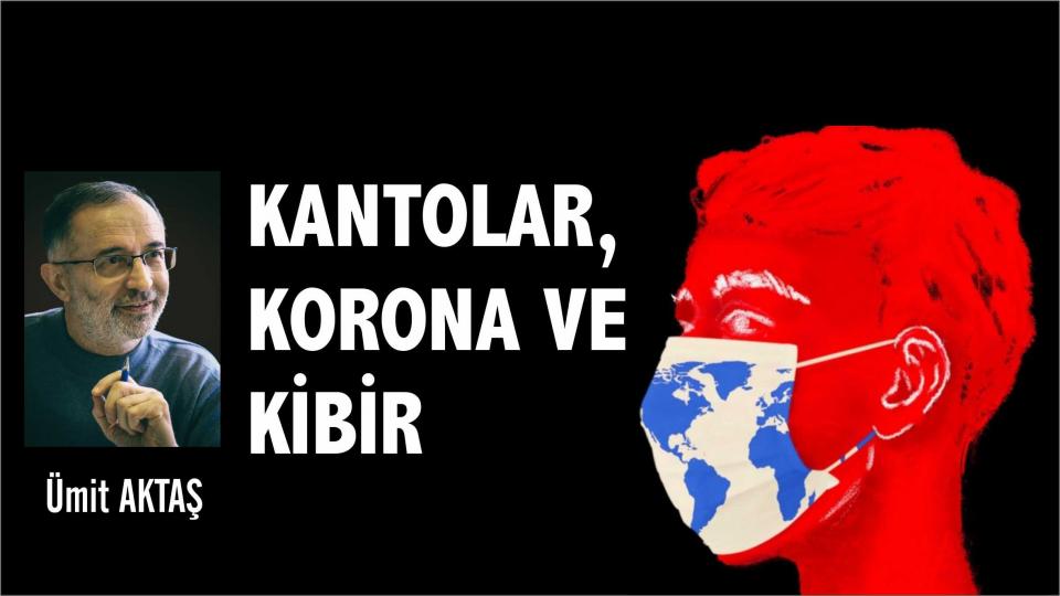 KANTOLAR, KORONA VE KİBİR - Ümit AKTAŞ