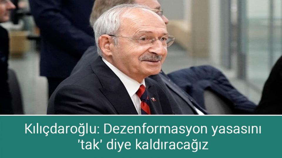 Kılıçdaroğlu: Dezenformasyon yasasını 'tak' diye kaldıracağız