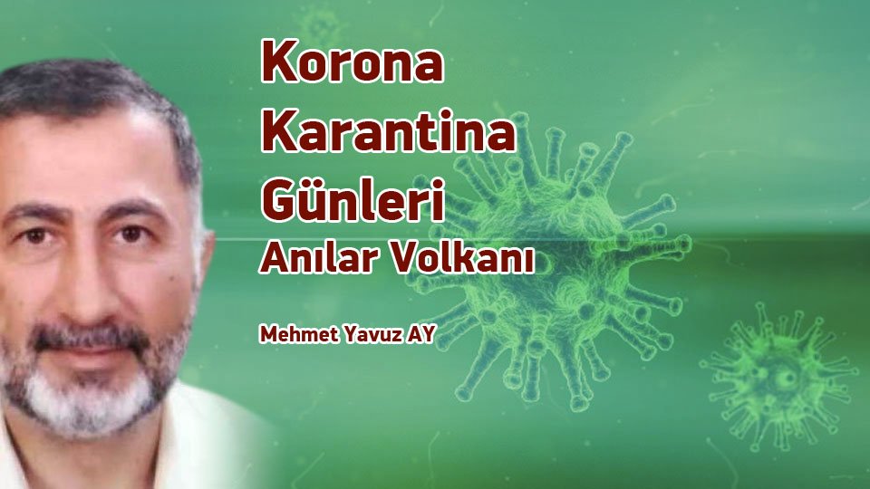 MEHMET YAVUZ AY/Korona Karantina  Günleri / Anılar Volkanı