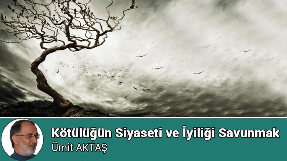Oruçla Gelen | ÜMİT AKTAŞ / Kötülüğün Siyaseti ve İyiliği Savunmak / Ümit AKTAŞ