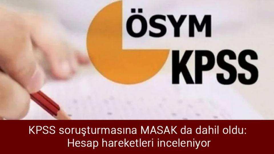 KPSS soruşturmasına MASAK da dahil oldu: Hesap hareketleri inceleniyor