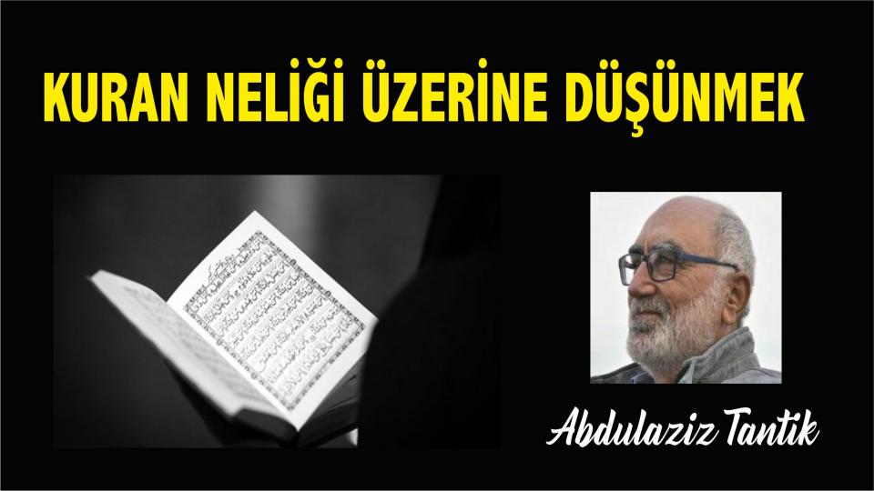 ABDULAZİZ TANTİK / Çatışmayı Zorunlu Kılan Düşünce/Episteme/Bilgi Süreci… / Kuran Neliği Üzerine Düşünmek - Abdulaziz Tantik 