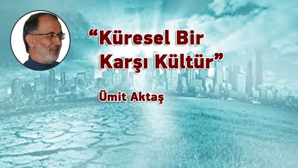 Siyasal krizden çıkışa ve arınmaya dair / Ümit Aktaş / “Küresel Bir Karşı Kültür” / Ümit Aktaş