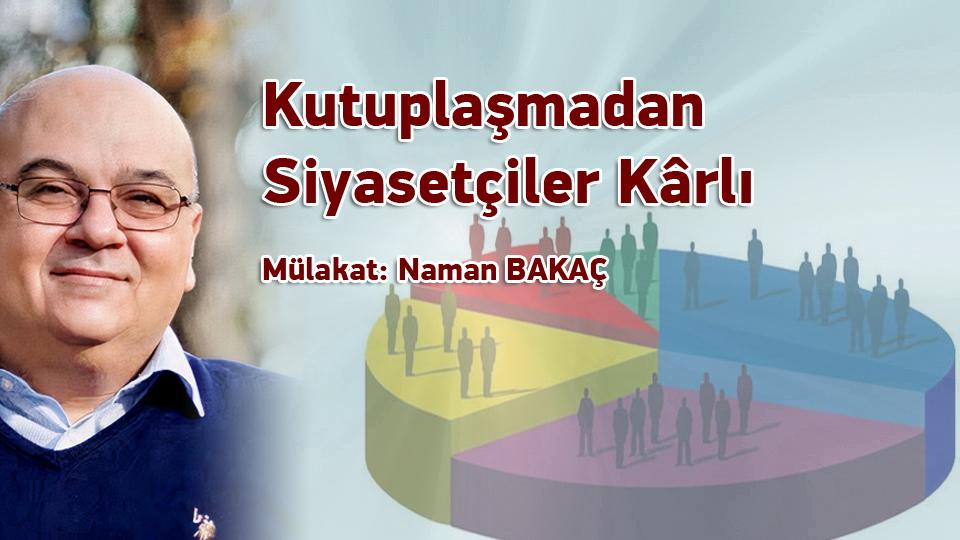 Kutuplaşmadan Siyasetçiler Kârlı / Naman BAKAÇ