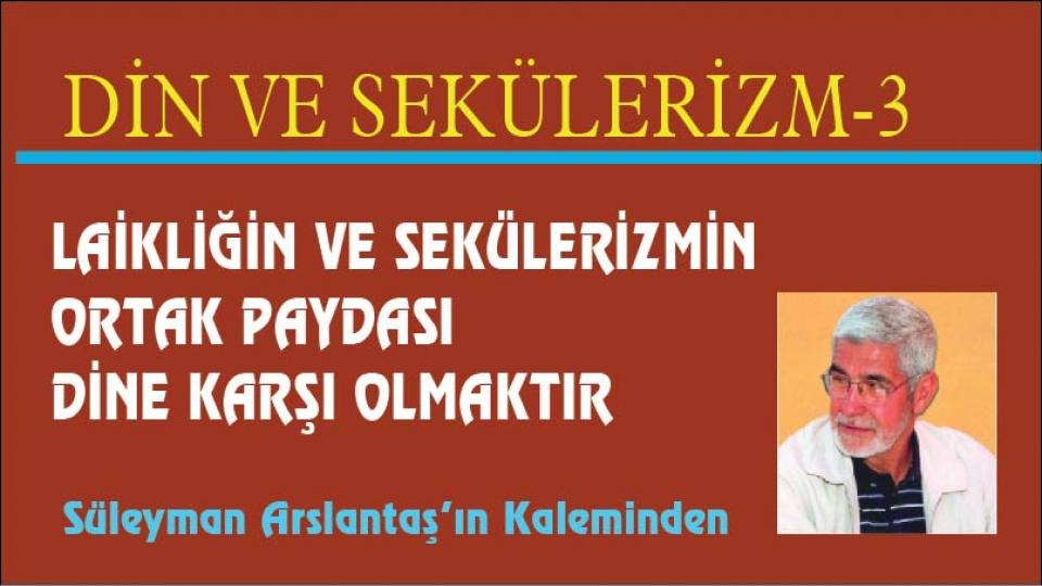 Her Taraf / Türkiye'nin habercisi / LAİKLİĞİN VE SEKÜLERİZMİN ORTAK PAYDASI DİNE KARŞI OLMAKTIR / Süleyman Arslantaş