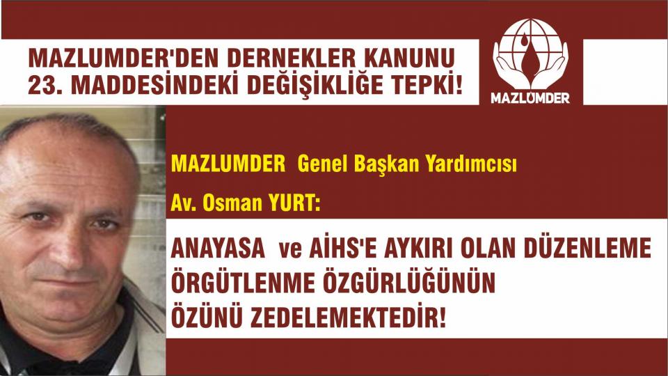 MAZLUMDER  Genel Başkan Yrd. Osman YURT:   Bu Düzenleme Anayasa  ve AİHS’e Aykırı, Örgütlenme Özgürlüğünün Özünü Zedelemektedir