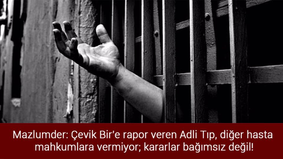 Her Taraf / Türkiye'nin habercisi / Mazlumder: Çevik Bir'e rapor veren Adli Tıp, diğer hasta mahkumlara vermiyor; kararlar bağımsız değil!