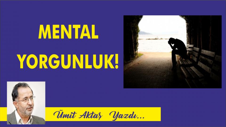 Mental Yorgunluk! - Ümit AKTAŞ