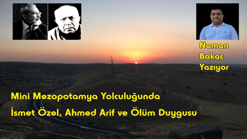 Mini Mezopotamya Yolculuğunda İsmet Özel, Ahmed Arif ve Ölüm Duygusu – Naman Bakaç