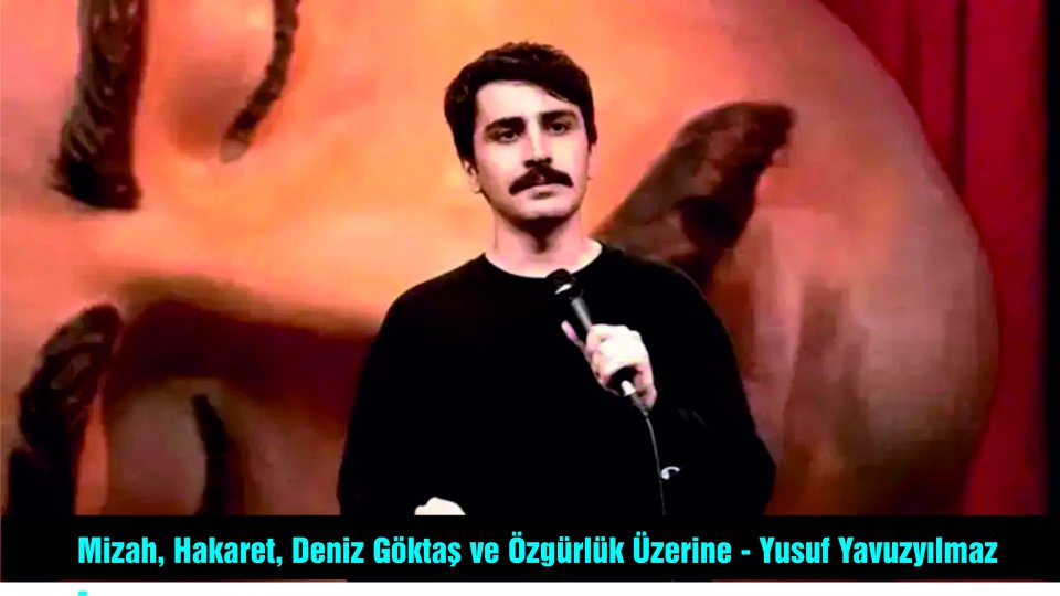 YUSUF YAVUZYILMAZ / Mizah, Hakaret, Deniz Göktaş ve Özgürlük Üzerine
